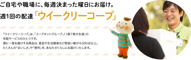 ご自宅や職場に、毎週決まった曜日にお届け。週１回の配達「ウイークリーコープ」