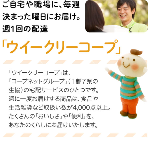 ご自宅や職場に、毎週決まった曜日にお届け。週１回の配達「ウイークリーコープ」