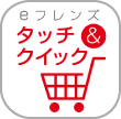 eフレンズ タッチ&クイック