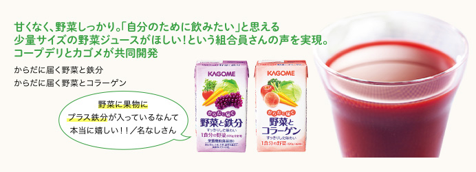 甘くなく、野菜しっかり。「自分のために飲みたい」と思える少量サイズの野菜ジュースがほしい！という組合員さんの声を実現。コープデリとカゴメが共同開発 からだに届く野菜とコラーゲン からだに届く野菜と鉄分