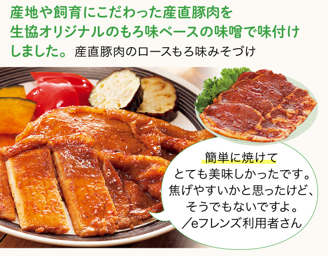 産地や飼育にこだわった産直豚肉を生協オリジナルのもろ味ベースの味噌で味付けしました。 産直豚肉のロースもろ味みそづけ