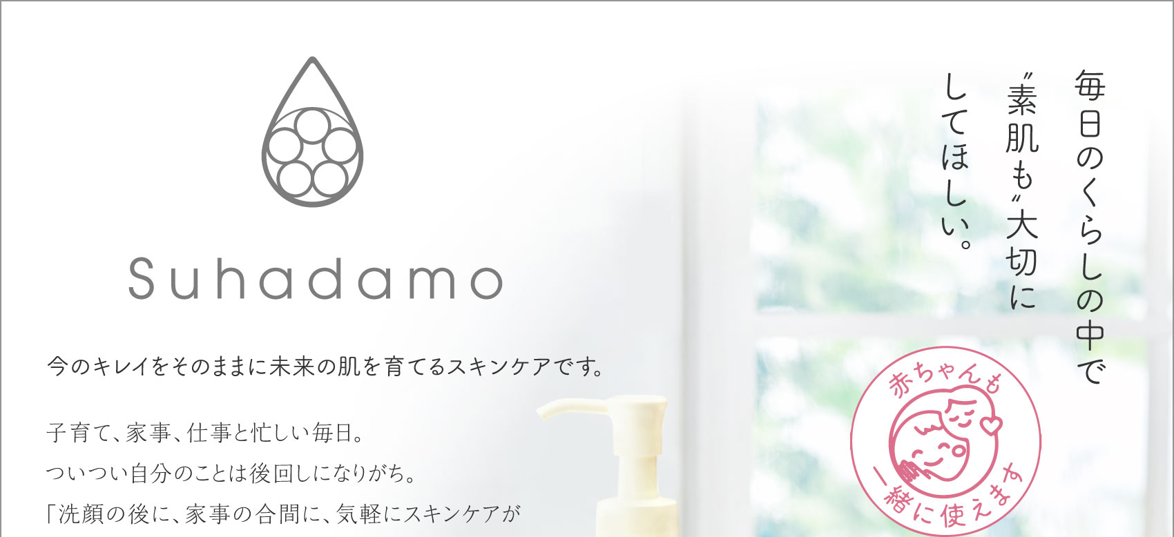 Suhadamo 今のキレイをそのままに未来の肌を育てるスキンケアです。