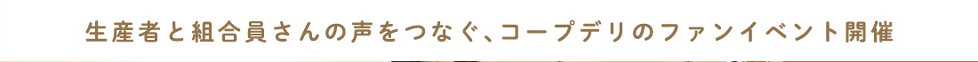 生産者と組合員さんの声をつなぐ、コープデリのファンイベント開催