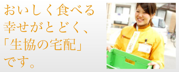 おいしく食べる幸せがとどく、「生協の宅配」です。