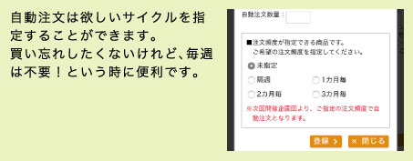 自動注文は欲しいサイクルを指定することができます。買い忘れしたくないけれど、毎週は不要！という時に便利です。