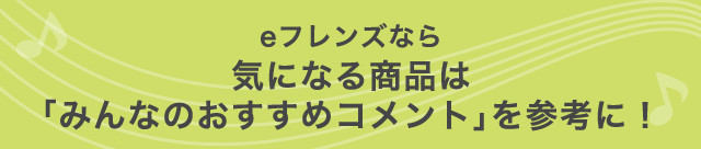 eフレンズなら気になる商品は「みんなのおすすめコメント」を参考に！