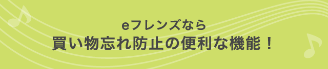 eフレンズなら買い物忘れ防止の便利な機能！