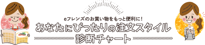 eフレンズのお買い物をもっと便利に!あなたにぴったりの注文スタイル 診断チャート