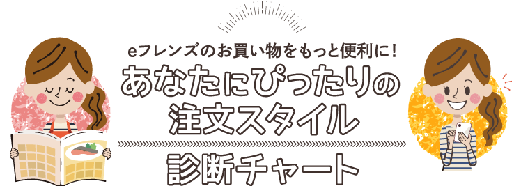 eフレンズのお買い物をもっと便利に!あなたにぴったりの注文スタイル 診断チャート