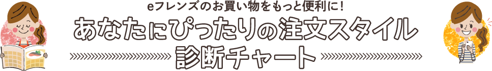 eフレンズのお買い物をもっと便利に!あなたにぴったりの注文スタイル 診断チャート