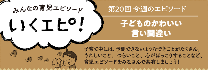 第回今週のエピソード 子どものかわいい言い間違い みんなの育児エピソード いくエピ