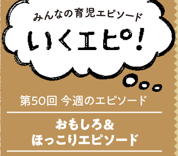 みんなの育児エピソード　いくエピ！