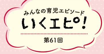 みんなの育児エピソード　いくエピ！