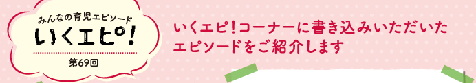 みんなの育児エピソード　いくエピ！