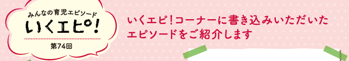 みんなの育児エピソード　いくエピ！