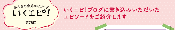 みんなの育児エピソード　いくエピ！