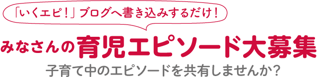 みなさんの育児エピソード大募集 子育て中のエピソードを共有しませんか？