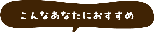 こんなあなたにおすすめ