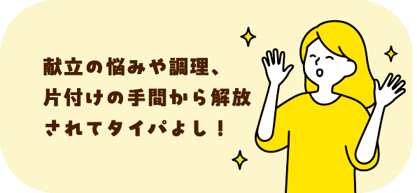 献立の悩みや調理、片付けの手間から解放されてタイパよし！