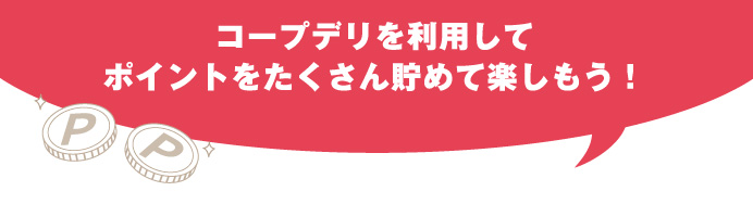 コープデリを利用してポイントをたくさん貯めて楽しもう！