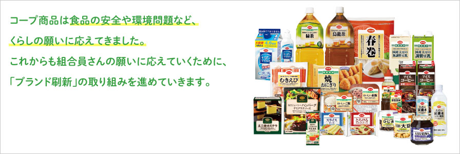 コープ商品は食品の安全や環境問題など、くらしの願いに応えてきました。これからも組合員さんの願いに応えていくために、「ブランド刷新」の取り組みを進めていきます。