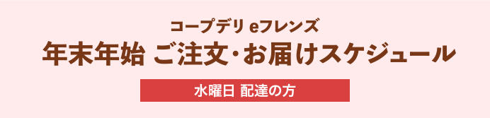 コープデリeフレンズ 年末年始 ご注文・お届けスケジュール 水曜日 配達の方