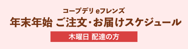 コープデリeフレンズ 年末年始 ご注文・お届けスケジュール 木曜日 配達の方