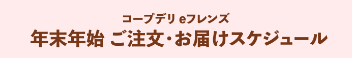 コープデリeフレンズ 年末年始 ご注文・お届けスケジュール