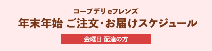 コープデリeフレンズ 年末年始 ご注文・お届けスケジュール 金曜日 配達の方