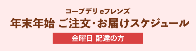 コープデリeフレンズ 年末年始 ご注文・お届けスケジュール 金曜日 配達の方