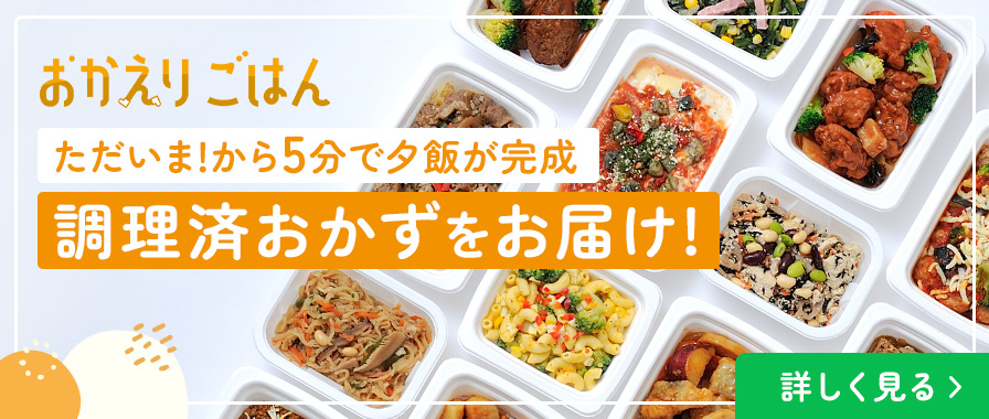 おかえりごはん ただいま！から5分で夕飯が完成 調理済おかずをお届け！
