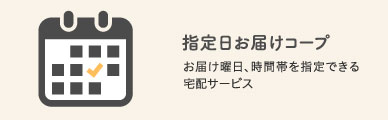 指定日お届けコープ  お届け曜日、時間帯を指定できる宅配サービス